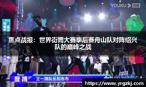 焦点战报：世界街舞大赛季后赛舟山队对阵绍兴队的巅峰之战