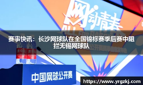 赛事快讯：长沙网球队在全国锦标赛季后赛中阻拦无锡网球队