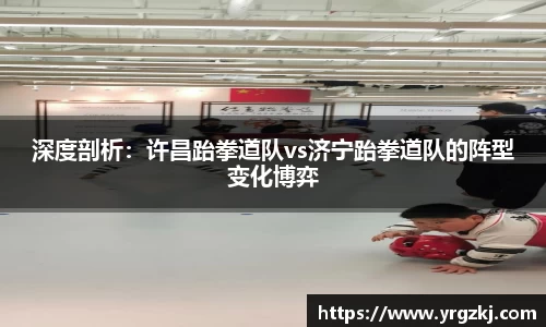 深度剖析：许昌跆拳道队vs济宁跆拳道队的阵型变化博弈