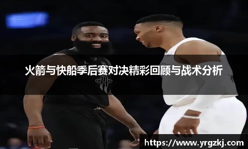 火箭与快船季后赛对决精彩回顾与战术分析