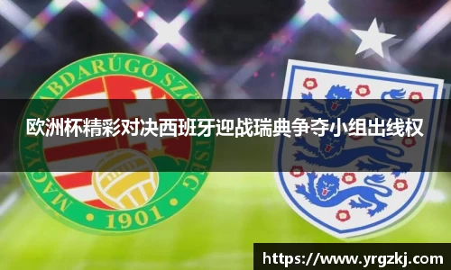 欧洲杯精彩对决西班牙迎战瑞典争夺小组出线权