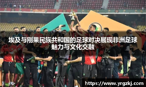 埃及与刚果民族共和国的足球对决展现非洲足球魅力与文化交融